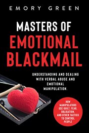 Masters of Emotional Blackmail : Understanding and Dealing With Verbal Abuse and Emotional Manipulati cover image