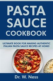 Pasta Sauce Cookbook : Ultimate Book for Making Authentic Italian Pasta Sauce Recipes at Home cover image