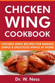 Chicken Wing Cookbook : Chicken Wing Recipes for Making Simple & Delicious Wings at Home cover image