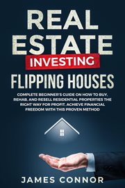 Real estate investing – flipping houses: complete beginner's guide on how to buy, rehab, and resell cover image