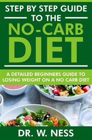 Step by Step Guide to the No-Carb Diet : A Detailed Beginners Guide to Losing Weight on a No-Carb cover image