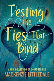 Testing the ties that bind: a mini collection of short stories : A Mini Collection of Short Stories cover image