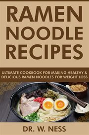 Ramen Noodle Recipes : Ultimate Cookbook for Making Healthy and Delicious Ramen Noodles for Weight Lo cover image