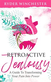 Retroactive Jealousy : A Guide to Transforming Your Pain Into Power cover image