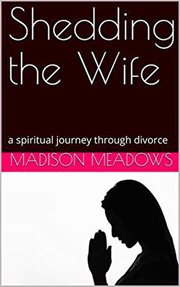 Shedding the wife: a spiritual journey through divorce cover image