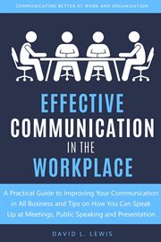 Effective communication in the workplace : a practical guide to improve interpersonal communication in the workplace for better environment, client relationships, and employee engagement cover image