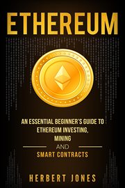 Ethereum: an essential beginner's guide to ethereum investing, mining and smart contracts cover image