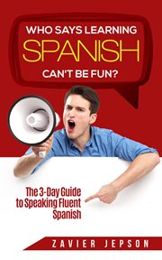 Who says learning spanish can't be fun: the 3 day guide to speaking fluent spanish cover image