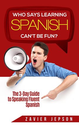 Cover image for Who Says Learning Spanish Can't Be Fun: The 3 Day Guide to Speaking Fluent Spanish