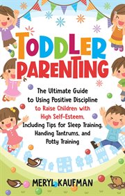 Including toddler parenting. The Ultimate Guide to Using Positive Discipline to Raise Children With High Self-Esteem, Including T cover image