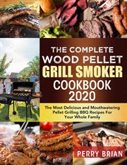 The complete wood pellet grill smoker cookbook 2020: the most delicious and mouthwatering pellet g cover image