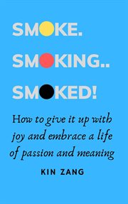 Smoke. Smoking. Smoked. How to Give It up With Joy and Embrace a Life of Passion and Meaning cover image