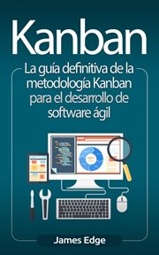 Kanban: la guía definitiva de la metodología kanban para el desarrollo de software ágil (libro en : La guía definitiva de la metodología Kanban para el desarrollo de software ágil (Libro en cover image