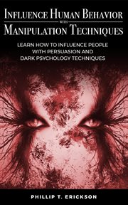 Influence human behavior with manipulation techniques: learn how to influence people with persuas cover image