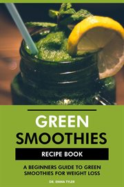 Green Smoothies Recipe Book : A Beginners Guide to Green Smoothies for Weight Loss cover image