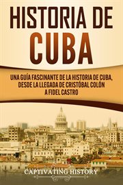 Historia de cuba: una guía fascinante de la historia de cuba, desde la llegada de cristóbal colón cover image