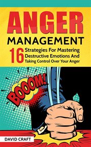 Anger management: 16 strategies for mastering destructive emotions and taking control over your a cover image