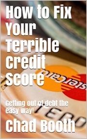 How to fix your terrible credit score: getting out of debt the easy way! cover image