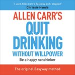Allen Carr's quit drinking without willpower : be a happy nondrinker cover image