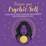 Discover Your Psychic Self : A Practical Guide to Psychic Development and Spiritual Self cover image