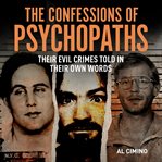 The Confessions of Psychopaths : Their Evil Crimes Told in Their Own Words cover image