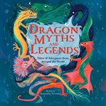 Dragon Myths and Legends : Tales Of Adventure From Around The World cover image