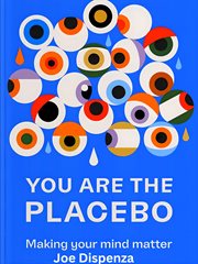 You Are the Placebo : Making Your Mind Matter cover image