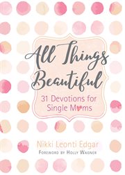 All things beautiful : 31 devotions for single moms cover image