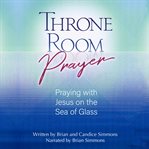 Throne room prayer : praying with Jesus on the sea of glass cover image