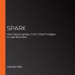 Spark : How Genius Ignites, From Child Prodigies to Late Bloomers cover image
