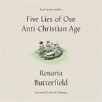 Five Lies of Our Anti : Christian Age cover image