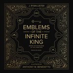 Emblems of the infinite king : enter the knowledge of the living God cover image