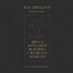 The death of porn : men of integrity building a world of nobility cover image