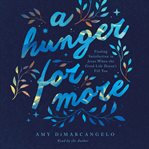 A hunger for more : finding satisfaction in Jesus when the good life doesn't fill you cover image