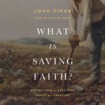 What is saving faith? : reflections on receiving Christ as a treasure cover image