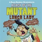 Attack of the mutant lunch lady. A Buzz Beaker Brainstorm cover image
