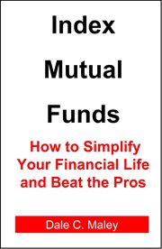 Index Mutual Funds : How to Simplify Your Financial Life and Beat the Pros cover image