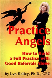 Practice Angels : How to Build a Full, Self-Pay Practice From Good Referrals Alone cover image