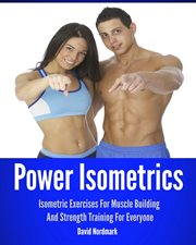 Power Isometrics : Isometric Exercises for Muscle Building and Strength Training for Everyone cover image