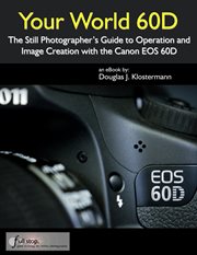 Your World 60D : The Still Photographer's Guide to Operation and Image Creation with the Canon EOS 6 cover image