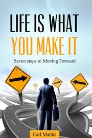 Life Is What You Make It : Seven Steps to Moving Forward cover image
