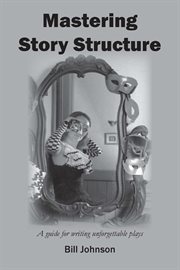 Mastering Story Structure : A Guide for Writing Unforgettable Plays cover image