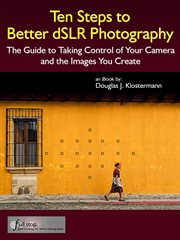 Ten Steps to Better dSLR Photography : The Guide to Taking Control of Your Camera and the Images You cover image