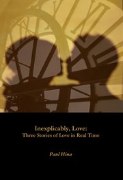 Inexplicably, Love : Three Stories of Love in Real Time cover image