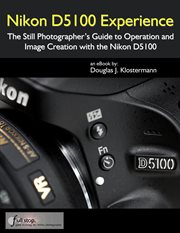 Nikon D5100 Experience : The Still Photographer's Guide to Operation and Image Creation with the Nik cover image