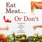 Eat meat... or don't. Considering the Moral Arguments For and Against Eating Meat cover image