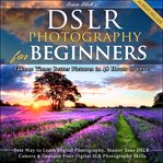 Dslr photography for beginners. Take 10 Times Better Pictures in 48 Hours or Less! Best Way to Learn Digital Photography, Master You cover image