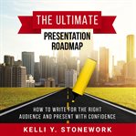 The ultimate presentation roadmap. How to Write for the Right Audience and Present with Confidence cover image