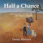 Half a chance: a survival story from the seedy side of sydney in the 70's cover image