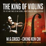 The king of violins: the extraordinary life of china's greatest violin virtuoso cover image
